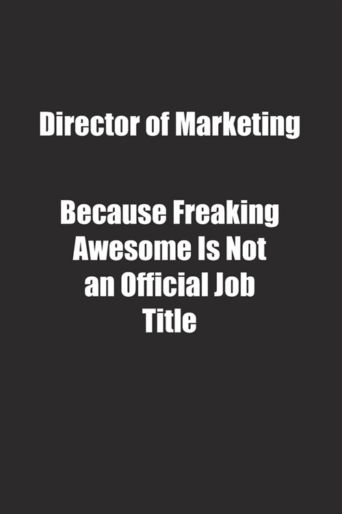 Director of Marketing Because Freaking Awesome Is Not an Official Job Title.: Lined notebook (Paperback)