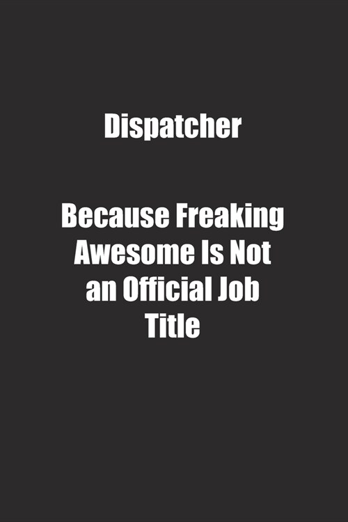 Dispatcher Because Freaking Awesome Is Not an Official Job Title.: Lined notebook (Paperback)