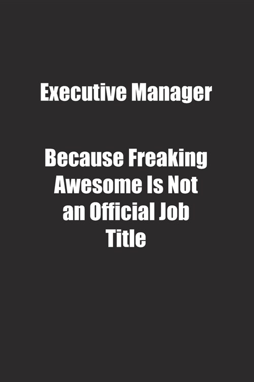 Executive Manager Because Freaking Awesome Is Not an Official Job Title.: Lined notebook (Paperback)