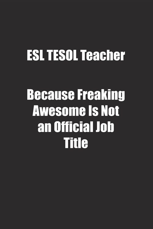 ESL TESOL Teacher Because Freaking Awesome Is Not an Official Job Title.: Lined notebook (Paperback)