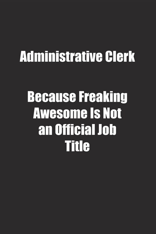 Administrative Clerk Because Freaking Awesome Is Not an Official Job Title.: Lined notebook (Paperback)