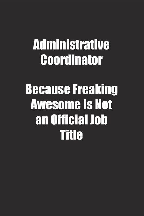 Administrative Coordinator Because Freaking Awesome Is Not an Official Job Title.: Lined notebook (Paperback)