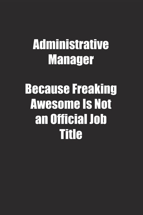 Administrative Manager Because Freaking Awesome Is Not an Official Job Title.: Lined notebook (Paperback)