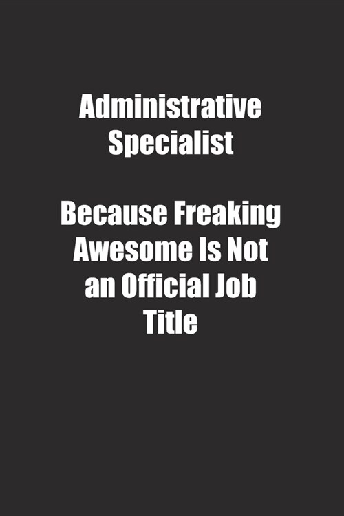 Administrative Specialist Because Freaking Awesome Is Not an Official Job Title.: Lined notebook (Paperback)