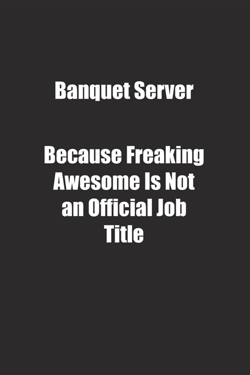 Banquet Server Because Freaking Awesome Is Not an Official Job Title.: Lined notebook (Paperback)