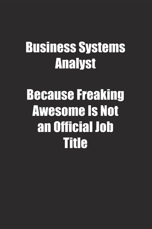 Business Systems Analyst Because Freaking Awesome Is Not an Official Job Title.: Lined notebook (Paperback)