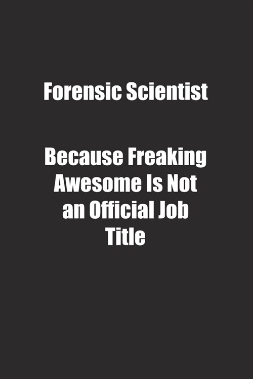 Forensic Scientist Because Freaking Awesome Is Not an Official Job Title.: Lined notebook (Paperback)