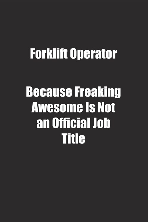 Forklift Operator Because Freaking Awesome Is Not an Official Job Title.: Lined notebook (Paperback)