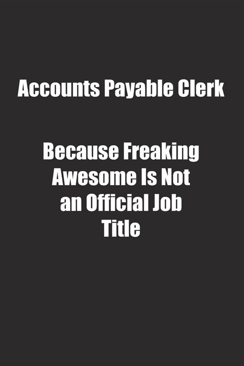 Accounts Payable Clerk Because Freaking Awesome Is Not an Official Job Title.: Lined notebook (Paperback)