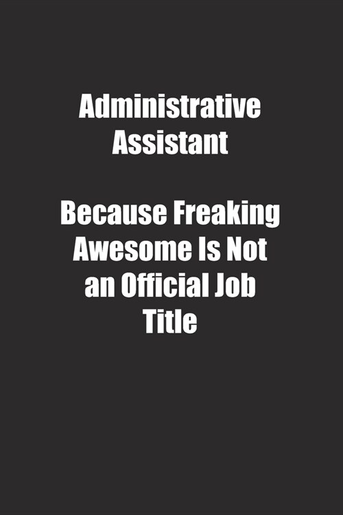 Administrative Assistant Because Freaking Awesome Is Not an Official Job Title.: Lined notebook (Paperback)