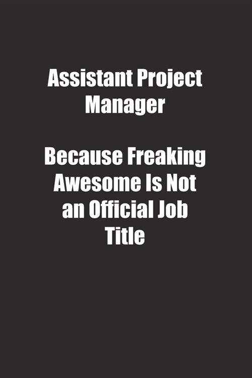 Assistant Project Manager Because Freaking Awesome Is Not an Official Job Title.: Lined notebook (Paperback)