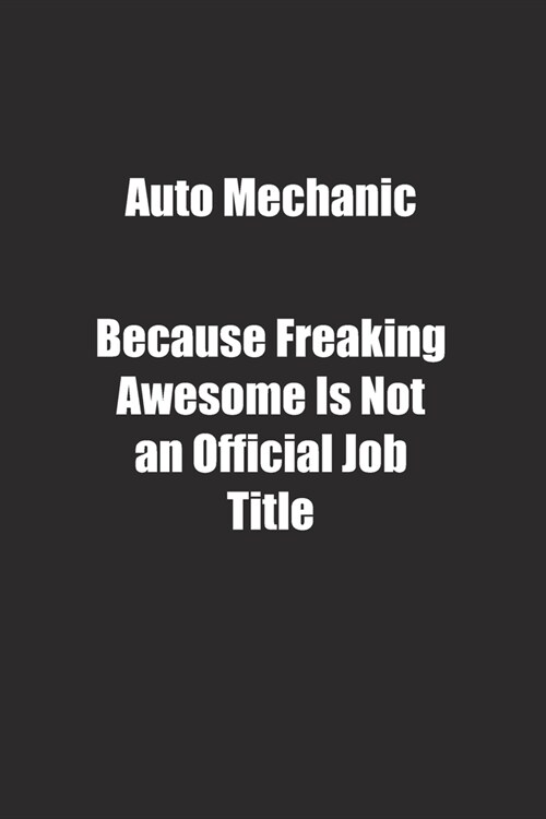 Auto Mechanic Because Freaking Awesome Is Not an Official Job Title.: Lined notebook (Paperback)