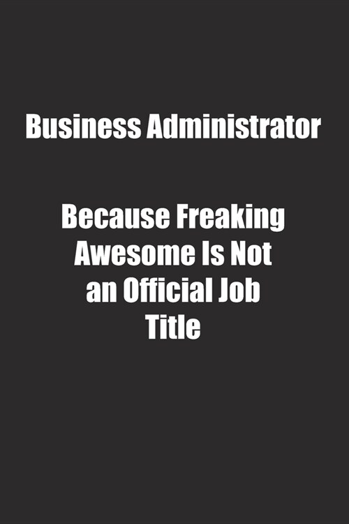 Business Administrator Because Freaking Awesome Is Not an Official Job Title.: Lined notebook (Paperback)