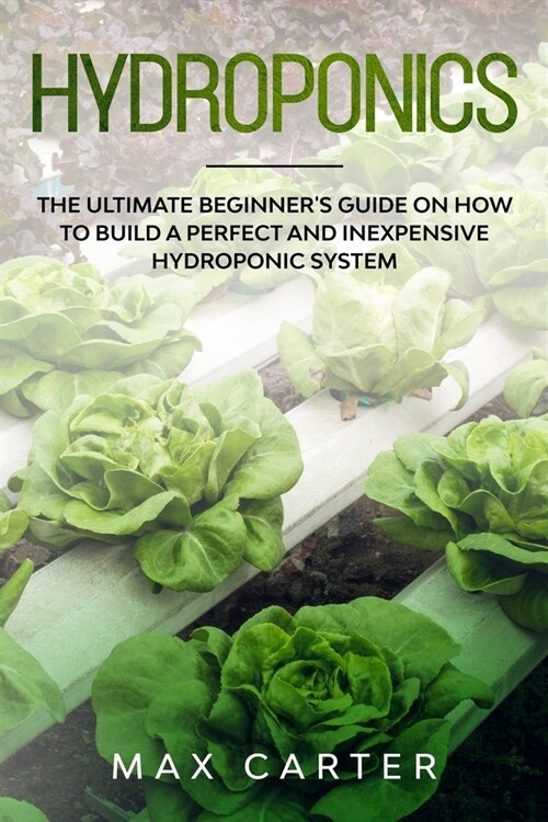 Hydroponics: The Ultimate Beginners Guide On How To Build A Perfect And Inexpensive Hydroponic System (Paperback)