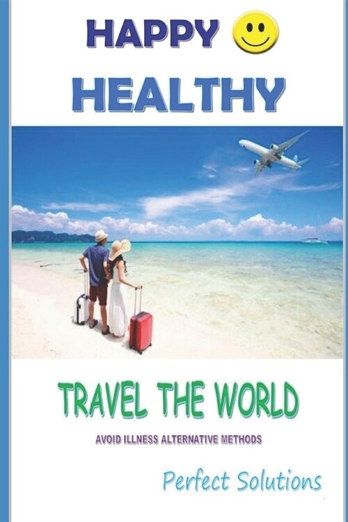 Happy Healthy Travel The World: Avoid Illness Alternative Methods (Paperback)