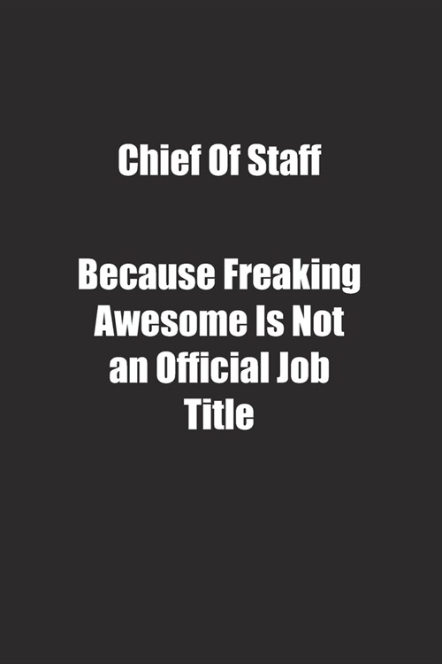 Chief Of Staff Because Freaking Awesome Is Not an Official Job Title.: Lined notebook (Paperback)