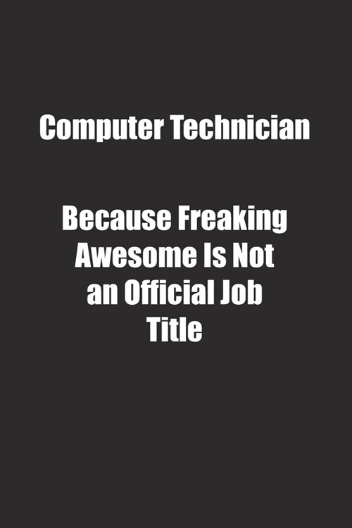 Computer Technician Because Freaking Awesome Is Not an Official Job Title.: Lined notebook (Paperback)