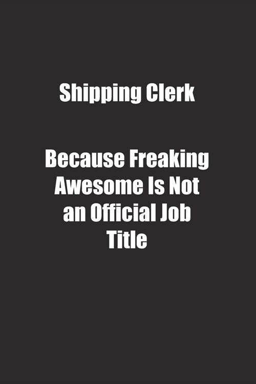 Shipping Clerk Because Freaking Awesome Is Not an Official Job Title.: Lined notebook (Paperback)