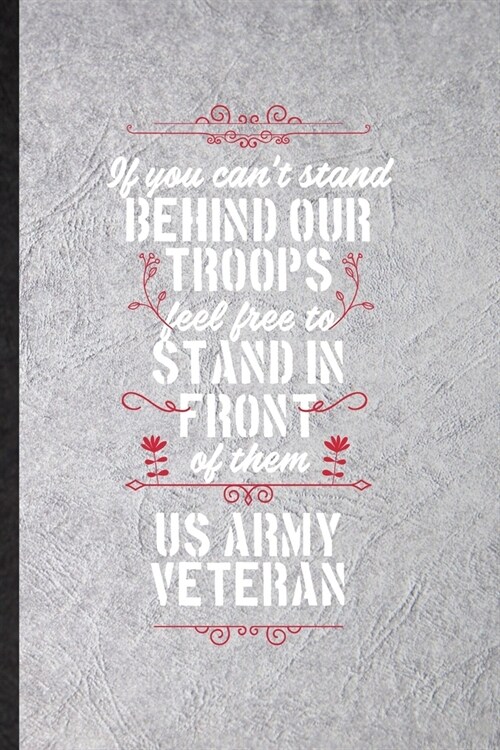 If You Cant Stand Behind Our Troops Feel Free to Stand in Front of Them US Army Veteran: Funny Blank Lined Notebook/ Journal For Patriotic Military A (Paperback)