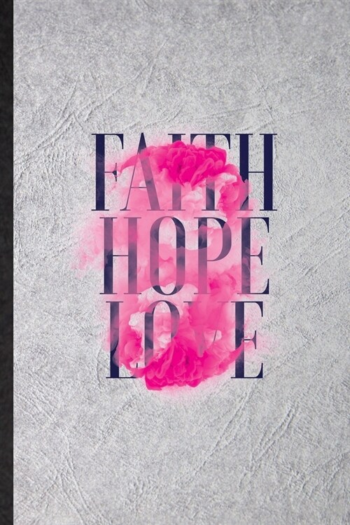Faith Hope Love: Blank Funny Positive Attitude Motivation Lined Notebook/ Journal For Support Faith Belief, Inspirational Saying Unique (Paperback)
