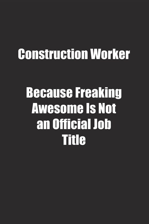 Construction Worker Because Freaking Awesome Is Not an Official Job Title.: Lined notebook (Paperback)