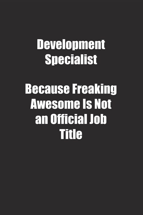 Development Specialist Because Freaking Awesome Is Not an Official Job Title.: Lined notebook (Paperback)