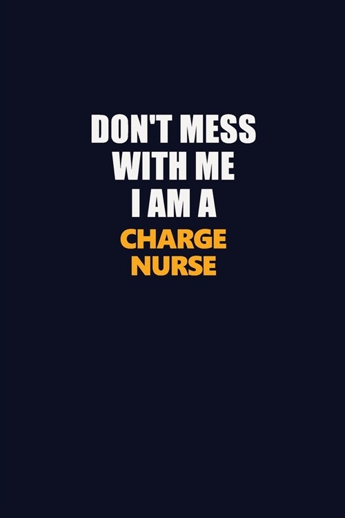 Dont Mess With Me I Am A Charge nurse: Career journal, notebook and writing journal for encouraging men, women and kids. A framework for building you (Paperback)