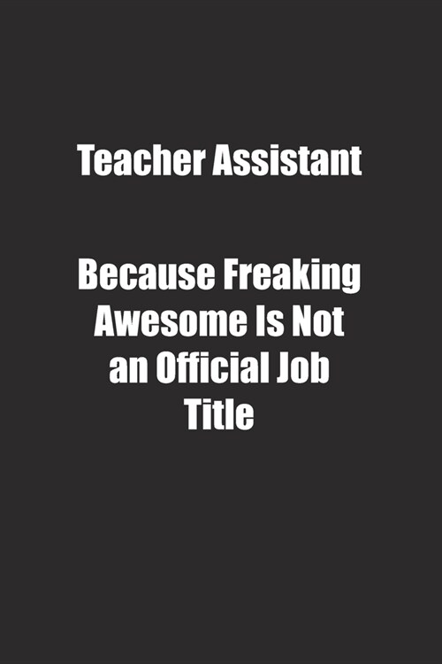 Teacher Assistant Because Freaking Awesome Is Not an Official Job Title.: Lined notebook (Paperback)