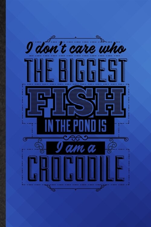 I Dont Care Who the Biggest Fish in the Pond Is Im a Crocodile: Funny Blank Lined Positive Attitude Motivation Notebook/ Journal, Graduation Appreci (Paperback)