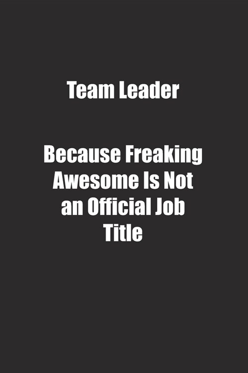 Team Leader Because Freaking Awesome Is Not an Official Job Title.: Lined notebook (Paperback)