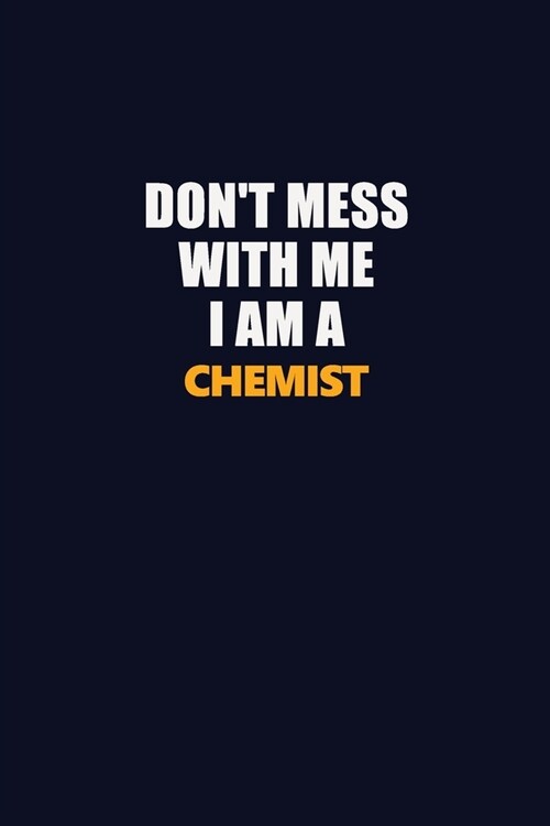 Dont Mess With Me I Am A Chemist: Career journal, notebook and writing journal for encouraging men, women and kids. A framework for building your car (Paperback)