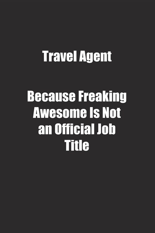 Travel Agent Because Freaking Awesome Is Not an Official Job Title.: Lined notebook (Paperback)