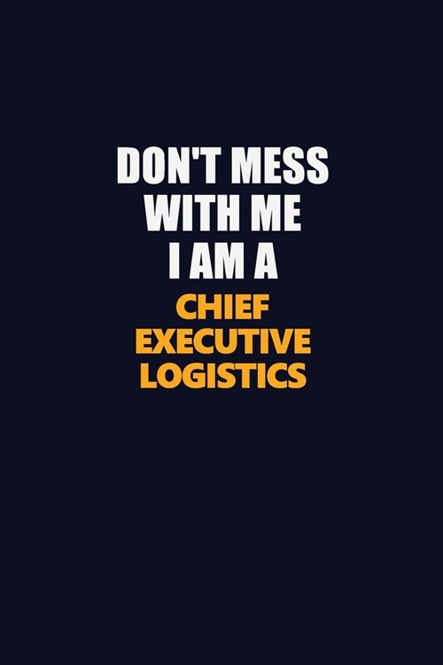 Dont Mess With Me I Am A Chief Executive Logistics: Career journal, notebook and writing journal for encouraging men, women and kids. A framework for (Paperback)