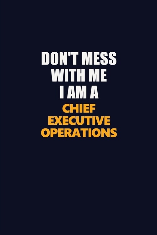 Dont Mess With Me I Am A Chief Executive Operations: Career journal, notebook and writing journal for encouraging men, women and kids. A framework fo (Paperback)