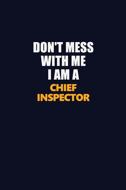 Dont Mess With Me I Am A Chief Inspector: Career journal, notebook and writing journal for encouraging men, women and kids. A framework for building (Paperback)