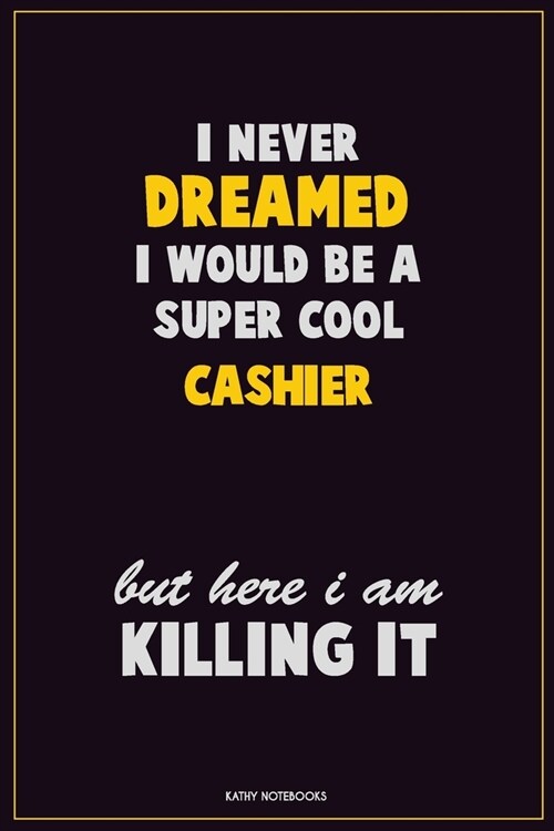 I Never Dreamed I would Be A Super Cool Cashier But Here I Am Killing It: Career Motivational Quotes 6x9 120 Pages Blank Lined Notebook Journal (Paperback)