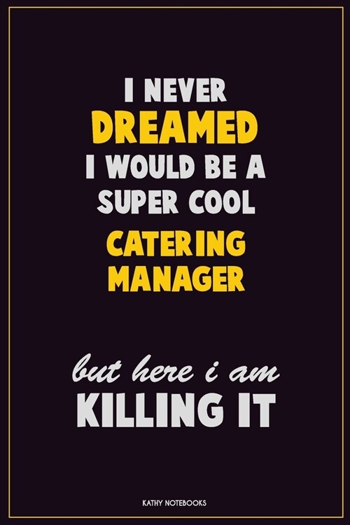 I Never Dreamed I would Be A Super Cool Catering Manager But Here I Am Killing It: Career Motivational Quotes 6x9 120 Pages Blank Lined Notebook Journ (Paperback)