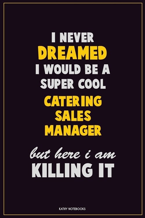 I Never Dreamed I would Be A Super Cool Catering Sales Manager But Here I Am Killing It: Career Motivational Quotes 6x9 120 Pages Blank Lined Notebook (Paperback)