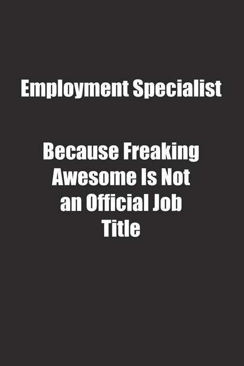 Employment Specialist Because Freaking Awesome Is Not an Official Job Title.: Lined notebook (Paperback)