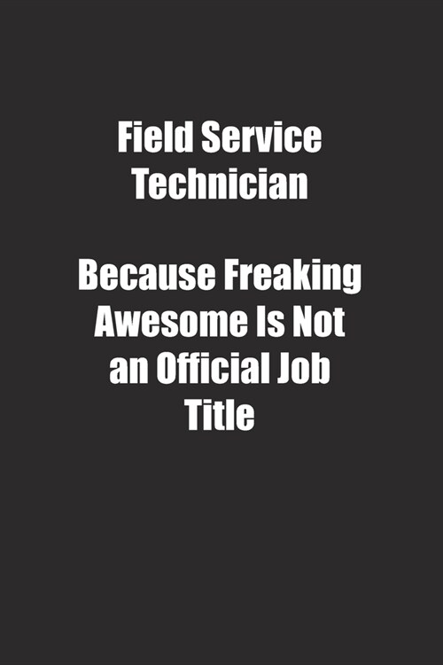 Field Service Technician Because Freaking Awesome Is Not an Official Job Title.: Lined notebook (Paperback)