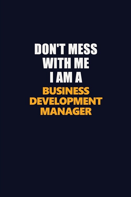Dont Mess With Me I Am A Business Development Manager: Career journal, notebook and writing journal for encouraging men, women and kids. A framework (Paperback)