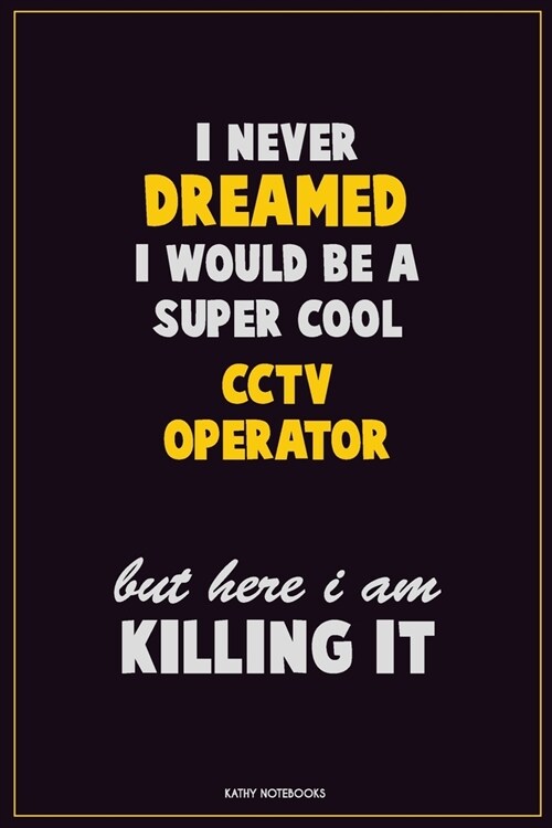I Never Dreamed I would Be A Super Cool CCTV Operator But Here I Am Killing It: Career Motivational Quotes 6x9 120 Pages Blank Lined Notebook Journal (Paperback)