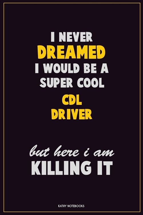 I Never Dreamed I would Be A Super Cool CDL Driver But Here I Am Killing It: Career Motivational Quotes 6x9 120 Pages Blank Lined Notebook Journal (Paperback)