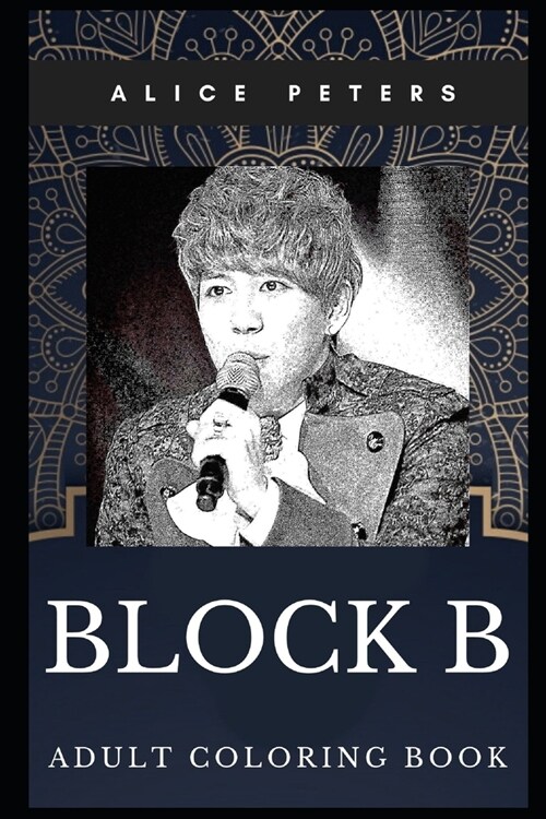 Block B Adult Coloring Book: Iconic South Korean Boy Band and Prodigy Dancers Inspired Coloring Book for Adults (Paperback)