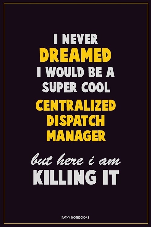 I Never Dreamed I would Be A Super Cool Centralized Dispatch Manager But Here I Am Killing It: Career Motivational Quotes 6x9 120 Pages Blank Lined No (Paperback)