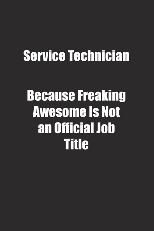 Service Technician Because Freaking Awesome Is Not an Official Job Title.: Lined notebook (Paperback)