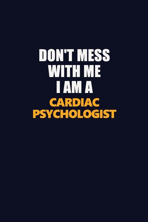 Dont Mess With Me I Am A Cardiac Psychologist: Career journal, notebook and writing journal for encouraging men, women and kids. A framework for buil (Paperback)