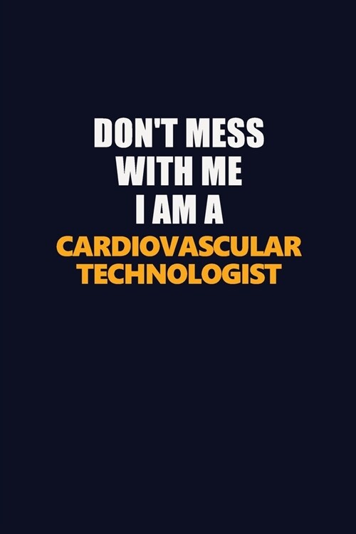 Dont Mess With Me I Am A Cardiovascular Technologist: Career journal, notebook and writing journal for encouraging men, women and kids. A framework f (Paperback)