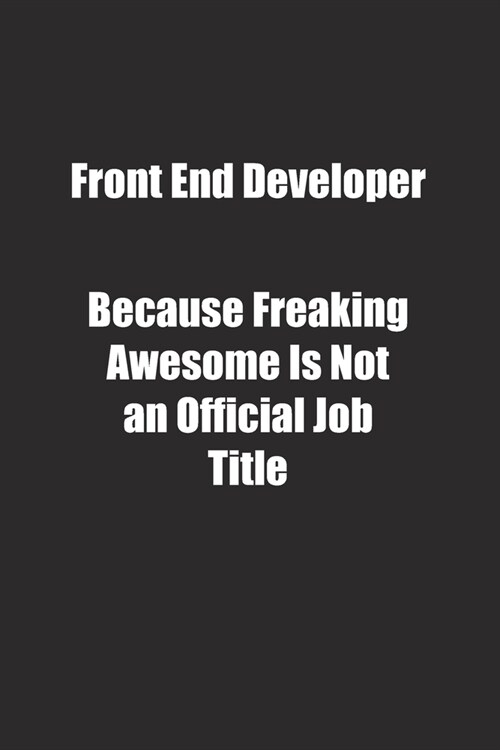 Front End Developer Because Freaking Awesome Is Not an Official Job Title.: Lined notebook (Paperback)