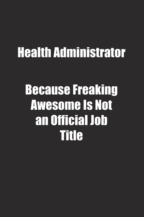 Health Administrator Because Freaking Awesome Is Not an Official Job Title.: Lined notebook (Paperback)
